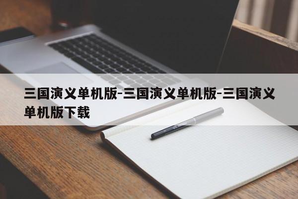 三国演义单机版-三国演义单机版-三国演义单机版下载